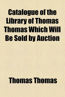 Book cover for Catalogue of the Library of Thomas Thomas Which Will Be Sold by Auction