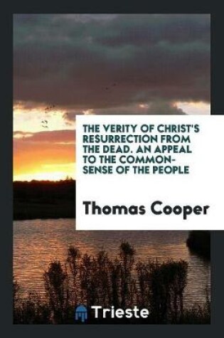 Cover of The Verity of Christ's Resurrection from the Dead. an Appeal to the Common-Sense of the People