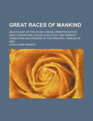 Book cover for Great Races of Mankind; An Account of the Ethnic Origin, Primitive Estate, Early Migrations, Social Evolution, and Present Conditions and Promise of the Principal Families of Men