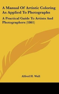 Cover of A Manual Of Artistic Coloring As Applied To Photographs