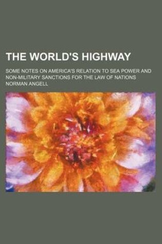 Cover of The World's Highway; Some Notes on America's Relation to Sea Power and Non-Military Sanctions for the Law of Nations