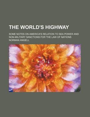 Book cover for The World's Highway; Some Notes on America's Relation to Sea Power and Non-Military Sanctions for the Law of Nations