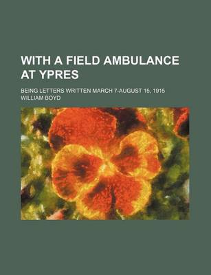 Book cover for With a Field Ambulance at Ypres; Being Letters Written March 7-August 15, 1915