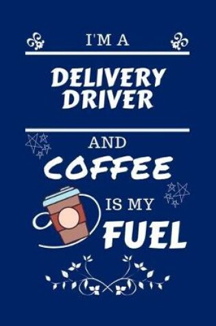Cover of I'm An Delivery Driver And Coffee Is My Fuel