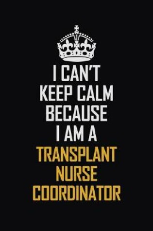 Cover of I Can't Keep Calm Because I Am A Transplant nurse coordinator