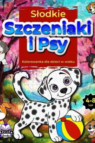 Cover of Slodkie szczeniaki i psy Kolorowanka dla dzieci w wieku 4-8 lat