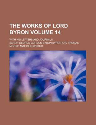 Book cover for The Works of Lord Byron Volume 14; With His Letters and Journals,