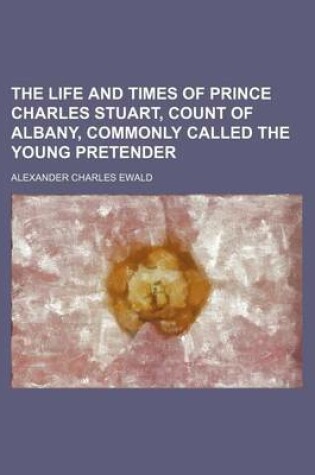 Cover of The Life and Times of Prince Charles Stuart, Count of Albany, Commonly Called the Young Pretender (Volume 2)