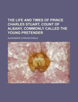 Book cover for The Life and Times of Prince Charles Stuart, Count of Albany, Commonly Called the Young Pretender (Volume 2)