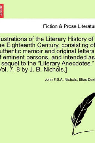 Cover of Illustrations of the Literary History of the Eighteenth Century, Consisting of Authentic Memoir and Original Letters of Eminent Persons, and Intended as a Sequel to the Literary Anecdotes. [Vol. 7, 8 by J. B. Nichols.]