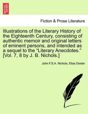 Book cover for Illustrations of the Literary History of the Eighteenth Century, Consisting of Authentic Memoir and Original Letters of Eminent Persons, and Intended as a Sequel to the Literary Anecdotes. [Vol. 7, 8 by J. B. Nichols.]