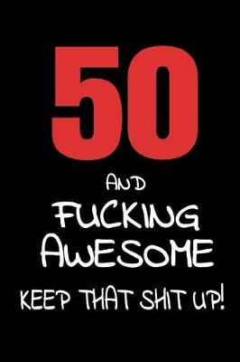 Book cover for 50 And Fucking Awesome - Keep That Shit Up!