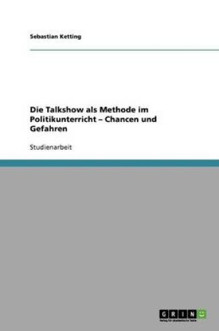 Cover of Die Talkshow als Methode im Politikunterricht - Chancen und Gefahren