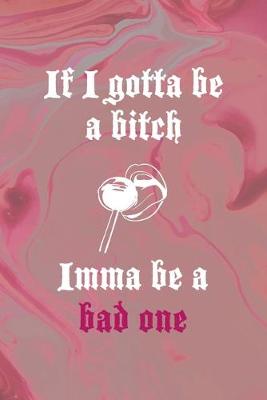 Book cover for If I Gotta Be A Bitch Imma Be A Bad One