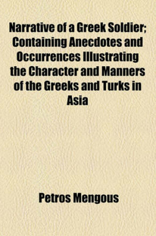 Cover of Narrative of a Greek Soldier; Containing Anecdotes and Occurrences Illustrating the Character and Manners of the Greeks and Turks in Asia