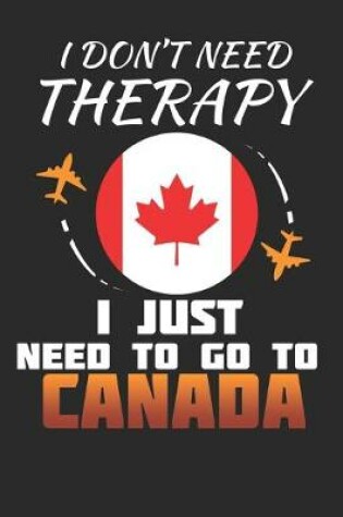 Cover of I Don't Need Therapy I Just Need To Go To Canada