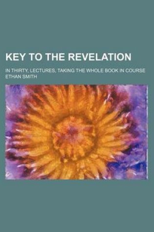 Cover of Key to the Revelation; In Thirty, Lectures, Taking the Whole Book in Course