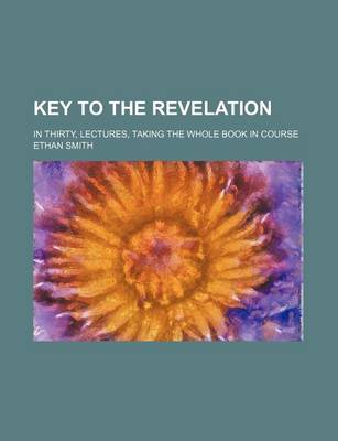 Book cover for Key to the Revelation; In Thirty, Lectures, Taking the Whole Book in Course