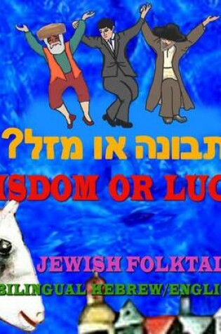 Cover of Wisdom or Luck? Jewish Folktale, Bilingual Hebrew/English