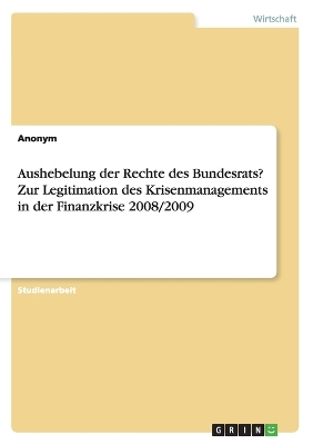 Book cover for Aushebelung der Rechte des Bundesrats? Zur Legitimation des Krisenmanagements in der Finanzkrise 2008/2009