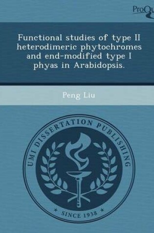 Cover of Functional Studies of Type II Heterodimeric Phytochromes and End-Modified Type I Phyas in Arabidopsis