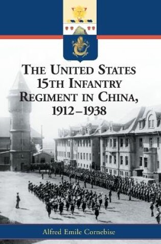 Cover of The United States 15th Infantry Regiment in China, 1912-1938