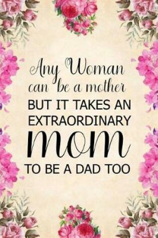 Cover of Any Woman Can Be a Mother But It Takes an Extraordinary Mom to Be a Dad Too