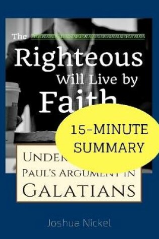Cover of 15-Minute Summary: The Righteous Will Live by Faith - Understanding Paul's Argument in Galatians