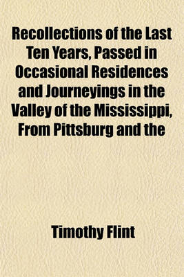 Book cover for Recollections of the Last Ten Years, Passed in Occasional Residences and Journeyings in the Valley of the Mississippi, from Pittsburg and the Missouri to the Gulf of Mexico, and from Florida to the Spanish Frontier; In a Series of Letters to the REV. James