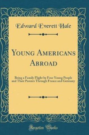 Cover of Young Americans Abroad: Being a Family Flight by Four Young People and Their Parents Through France and Germany (Classic Reprint)