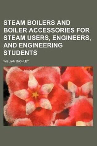 Cover of Steam Boilers and Boiler Accessories for Steam Users, Engineers, and Engineering Students