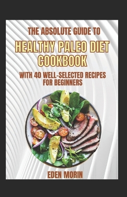 Book cover for The Absolute Guide To Healthy Paleo Diet Cookbook With 40 Well-Selected Recipes For Beginners