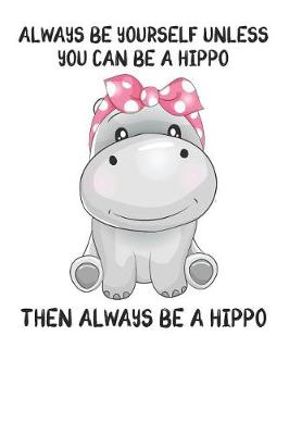 Book cover for Always Be Yourself Unless You Can Be A Hippo Then Always Be A Hippo