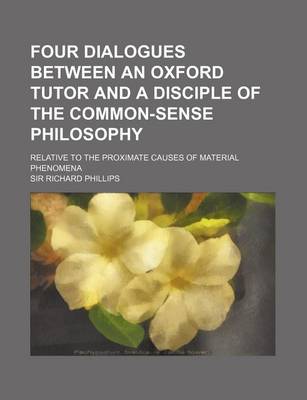 Book cover for Four Dialogues Between an Oxford Tutor and a Disciple of the Common-Sense Philosophy; Relative to the Proximate Causes of Material Phenomena