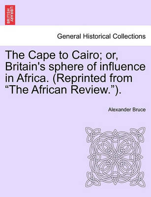 Book cover for The Cape to Cairo; Or, Britain's Sphere of Influence in Africa. (Reprinted from "The African Review.").