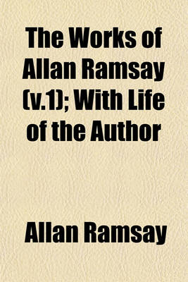 Book cover for The Works of Allan Ramsay (V.1); With Life of the Author