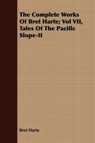Cover of The Complete Works Of Bret Harte; Vol VII, Tales Of The Pacific Slope-II