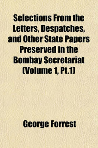 Cover of Selections from the Letters, Despatches, and Other State Papers Preserved in the Bombay Secretariat (Volume 1, PT.1)