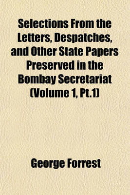 Book cover for Selections from the Letters, Despatches, and Other State Papers Preserved in the Bombay Secretariat (Volume 1, PT.1)