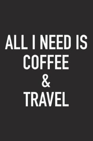 Cover of All I Need Is Coffee and Travel