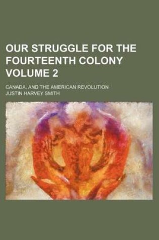 Cover of Our Struggle for the Fourteenth Colony Volume 2; Canada, and the American Revolution