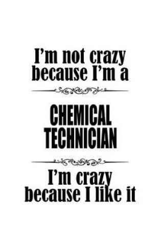 Cover of I'm Not Crazy Because I'm A Chemical Technician I'm Crazy Because I like It