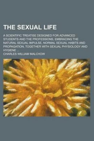 Cover of The Sexual Life; A Scientific Treatise Designed for Advanced Students and the Professions, Embracing the Natural Sexual Impulse, Normal Sexual Habits