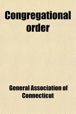 Book cover for Congregational Order the Ancient Platforms of the Congregational Churches of New England; The Ancient Platforms of the Congregational Churches of New England, with a Digest of Rules and Usages in Connecticut, and an Appendix, Containing Notices of Congreg