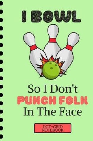 Cover of I Bowl So I Don't Punch Folk in the Face...(DOT GRID NOTEBOOK)