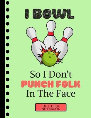 Book cover for I Bowl So I Don't Punch Folk in the Face...(DOT GRID NOTEBOOK)