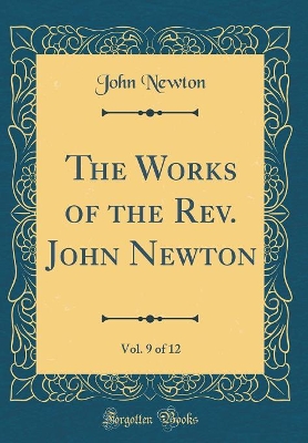 Book cover for The Works of the Rev. John Newton, Vol. 9 of 12 (Classic Reprint)