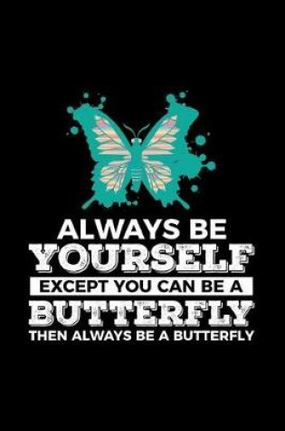 Cover of Always Be Yourself Except You Can Be a Butterfly Then Always Be a Butterfly