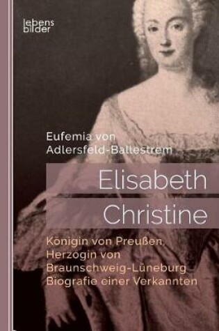 Cover of Elisabeth Christine, Koenigin von Preussen, Herzogin von Braunschweig-Luneburg. Biografie einer Verkannten