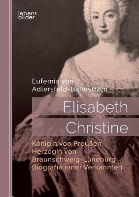 Book cover for Elisabeth Christine, Koenigin von Preussen, Herzogin von Braunschweig-Luneburg. Biografie einer Verkannten